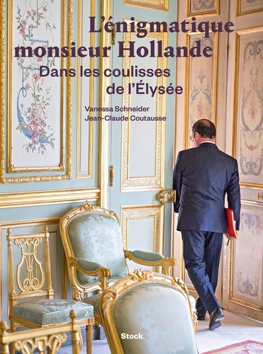 L'énigmatique monsieur Hollande. Dans les coulisses de l'Elysée