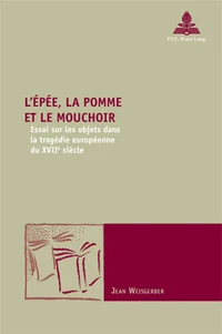 L'épée, la pomme et le mouchoir : essai sur les objets dans la tragédie européenne du XVIIe siècle