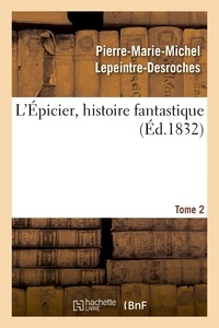 Pierre-Marie-Michel Lepeintre-Desroches - L'Épicier, histoire fantastique. Tome 2.