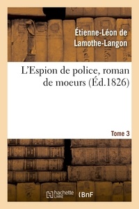 Etienne-Léon de Lamothe-Langon - L'Espion de police, roman de moeurs. 2e édition. Tome 3.