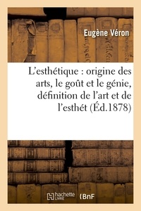 Eugène Véron - L'esthétique : origine des arts, le goût et le génie, définition de l'art et de l'esthét (Éd.1878).
