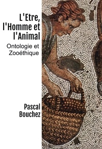 Pascal Bouchez - L'être, l'homme et l'animal - Ontologie et zooéthique.