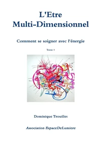 L'être Muti-Dimensionnel - Comment se soigner avec l'énergie - Tome 1