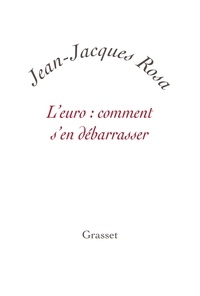 Jean-Jacques Rosa - L'euro : comment s'en débarrasser.