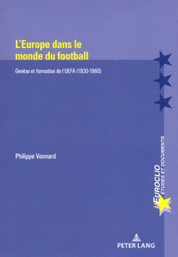 Philippe Vonnard - L'Europe dans le monde du football - Genèse et formation de l'UEFA (1930-1960).
