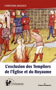 Christian Jaouich - L'exclusion des Templiers de l'Eglise et du royaume - Le rôle du procès des Templiers dans la construction de l'Etat (1307-1314).