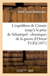 César Lecat Bazancourt - L'expédition de Crimée jusqu'à la prise de Sébastopol : chroniques de la guerre d'Orient T1(Éd.1857).