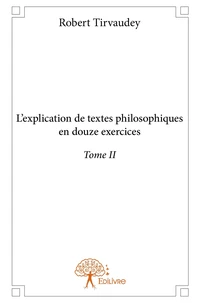 L'explication de textes philosophiques en douze exercices - Tome 2