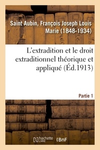 Aubin françois joseph louis Saint - L'extradition et le droit extraditionnel théorique et appliqué. Partie 1.
