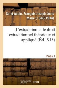 L'extradition et le droit extraditionnel théorique et appliqué. Partie 1