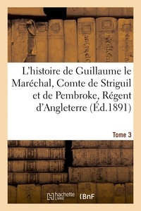 Paul Meyer - L'histoire de Guillaume le Maréchal, Comte de Striguil et de Pembroke T. 3.