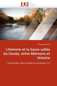 Christophe Sauty - L'Homme et la basse vallée du Doubs, entre mémoire et histoire - De Petit-Noir (39) à Verdun-sur-le-Doubs (71).