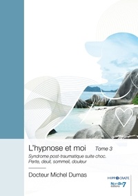 Michel Dumas - L'hypnose et moi - Tome 3, Syndrome post-traumatique suite choc - Perte, deuil, sommeil, douleur.