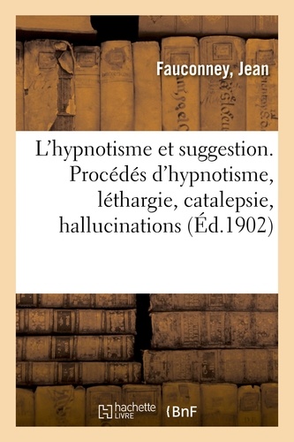 Jean Fauconney - L'hypnotisme et suggestion. Procédés d'hypnotisme, léthargie, catalepsie, hallucinations.