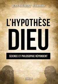 Jean-Hubert Wilbrod - L'hypothèse Dieu - Science et philosophie répondent.