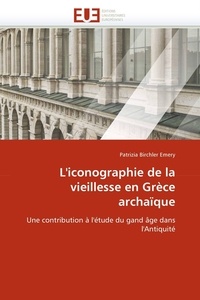 Patrizia Birchler Emery - L'iconographie de la vieillesse en Grèce archaïque - Une contribution à l'étude du grand âge dans l'Antiquité.