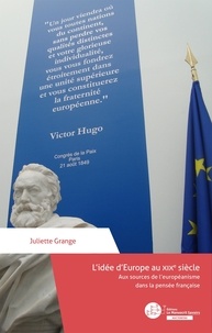 Juliette Grange - L'idée d'Europe au XIXe siècle - Aux sources de l'européanisme dans la pensée française.