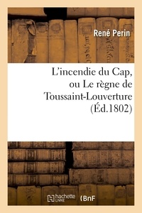 René Perin - L'incendie du Cap, ou Le règne de Toussaint-Louverture, où l'on développe le caractère.