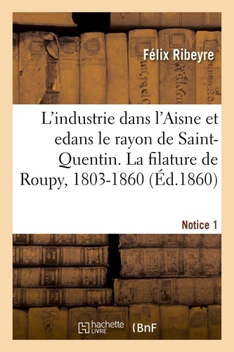 L'industrie dans l'Aisne et en particulier dans le rayon de Saint-Quentin. Notice 1. La filature de Roupy, 1803-1860