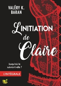 Valéry K. Baran - L'initiation de Claire - L'intégrale.