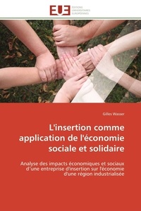 Gilles Wasser - L'insertion comme application de l'économie sociale et solidaire - Analyse des impacts économiques et sociaux d'une entreprise d'insertion sur l'économie d'une région.