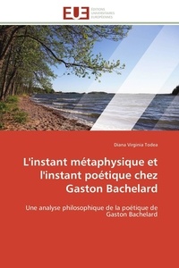 Diana virginia Todea - L'instant métaphysique et l'instant poétique chez Gaston Bachelard - Une analyse philosophique de la poétique de Gaston Bachelard.