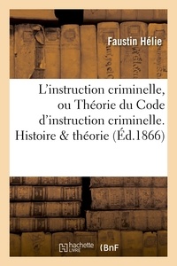Faustin Hélie - L'instruction criminelle, ou Théorie du Code d'instruction criminelle. Histoire & théorie.