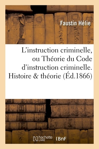 Faustin Hélie - L'instruction criminelle, ou Théorie du Code d'instruction criminelle. Histoire & théorie.