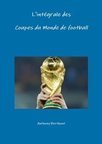 Anthony Berthout - L'Integrale Des Coupes Du Monde de Football.