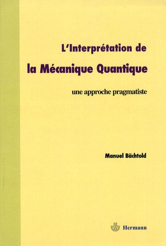 Manuel Bächtold - L'interprétation de la mécanique quantique - Une approche pragmatiste.