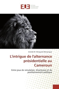 Aristide M. Menguele Menyengue - L'intrigue de l'alternance présidentielle au Cameroun.
