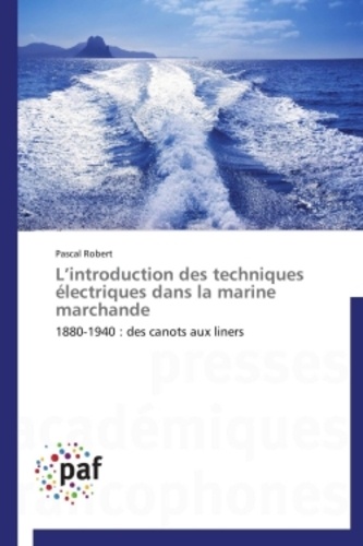 Pascal Robert - L'introduction des techniques electriques dans la marine marchande - 1880-1940 : des canots aux liners.