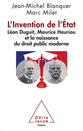 L'Invention de l'Etat. Léon Duguit, Maurice Hauriou et la naissance du droit public moderne