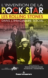 François-Emmanuël Boucher et Sylvain David - L'invention de la rock star - Les Rolling Stones dans l'imaginaire social.