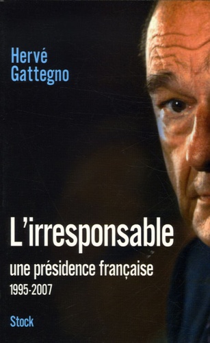 Hervé Gattegno - L'irresponsable - Une présidence française (1995-2007).