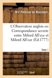 L'Observateur anglois ou Correspondance secrete entre Milord All'eye et Milord All'ear. Tome 1