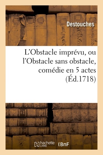  Destouches - L'Obstacle imprévu, ou l'Obstacle sans obstacle, comédie en 5 actes.