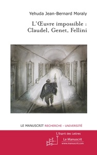 Jean-Bernard Moraly - L'oeuvre impossible : Claudel, Genet, Fellini.