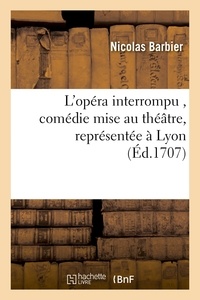  Barbier - L'opéra interrompu , comédie mise au théâtre, représentée à Lyon par les comédiens italiens,.