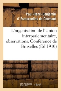 De constant paul-henri-benjami Estournelles - L'organisation de l'Union interparlementaire, observations. Conférence de Bruxelles.