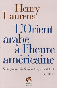 Henry Laurens - L'Orient arabe à l'heure américaine - De la guerre du Golfe à la guerre d'Irak.