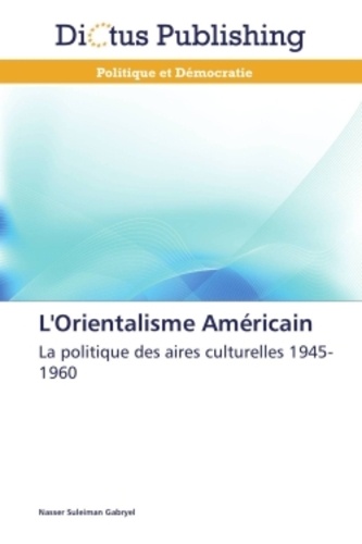 Nasser Suleiman Gabryel - L'orientalisme américain - La politiques des aires culturelles 1945-1960.