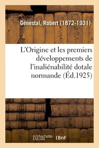 L'Origine et les premiers développements de l'inaliénabilité dotale normande, par R. Génestal,...