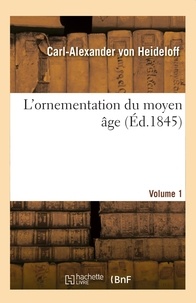 Carl-alexander Heideloff - L'ornementation du moyen âge. Volume 1 - ou Collection d'ornements et de profils tirés de l'architecture byzantine et du style germanique.