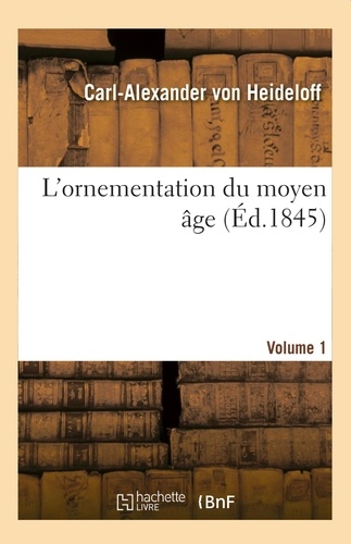 L'ornementation du moyen âge. Volume 1. ou Collection d'ornements et de profils tirés de l'architecture byzantine et du style germanique