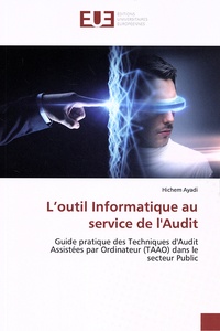 Hichem Ayadi - L'outil informatique au service de l'audit - Guide pratique des Techniques d'Audit Assistées par Ordinateur (TAAO) dans le secteur public.