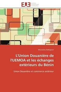 Moutairou Ballogoun - L'Union Douanière de l'UEMOA et les échanges extérieurs du Bénin - Union Douanière et commerce extérieur.