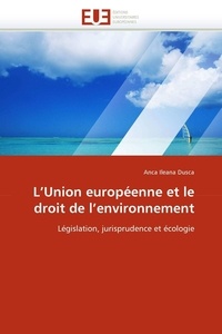 Dusca-a Ileana - L''union européenne et le droit de l''environnement.