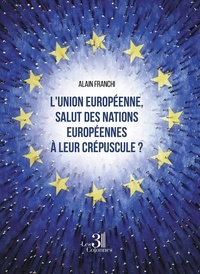 Alain Franchi - L'union européenne, salut des nations européennes à leur crépuscule ?.