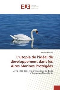 Assane Fall - L'utopie de l'ideal de developpement dans les Aires Marines Protegees - L'evidence dans le parc national du banc d'Arguin en Mauritanie.